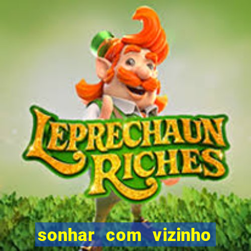 sonhar com vizinho jogo do bicho